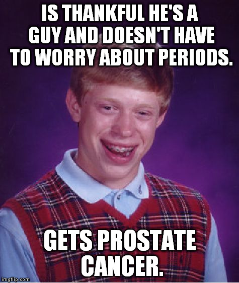 Bad Luck Brian Meme | IS THANKFUL HE'S A GUY AND DOESN'T HAVE TO WORRY ABOUT PERIODS. GETS PROSTATE CANCER. | image tagged in memes,bad luck brian | made w/ Imgflip meme maker