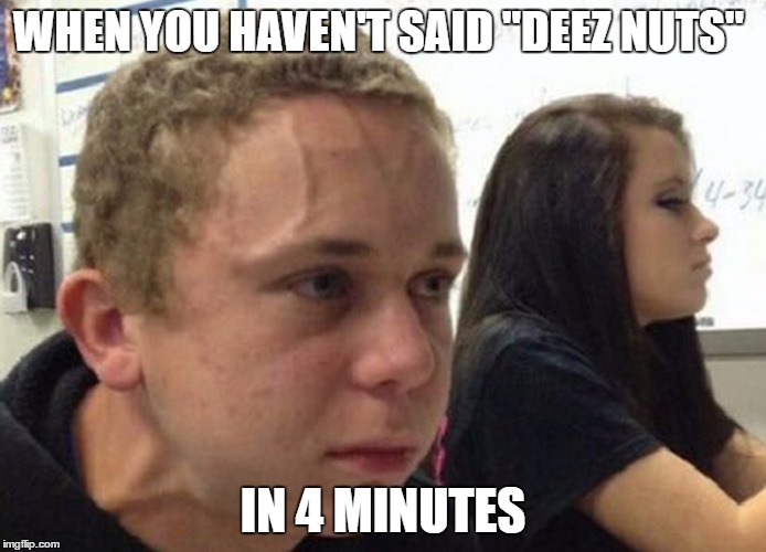 When you haven't.. | WHEN YOU HAVEN'T SAID "DEEZ NUTS"; IN 4 MINUTES | image tagged in when you haven't | made w/ Imgflip meme maker