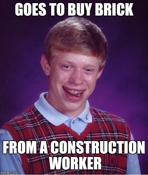 Bad Luck Brian | GOES TO BUY BRICK; FROM A CONSTRUCTION WORKER | image tagged in memes,bad luck brian | made w/ Imgflip meme maker