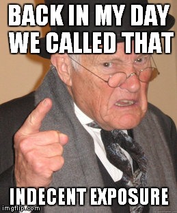 Back In My Day Meme | BACK IN MY DAY WE CALLED THAT INDECENT EXPOSURE | image tagged in memes,back in my day | made w/ Imgflip meme maker