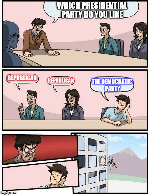 Boardroom Meeting Suggestion | WHICH PRESIDENTIAL PARTY DO YOU LIKE; REPUBLICAN; REPUBLICAN; THE DEMOCRATIC PARTY | image tagged in memes,boardroom meeting suggestion | made w/ Imgflip meme maker