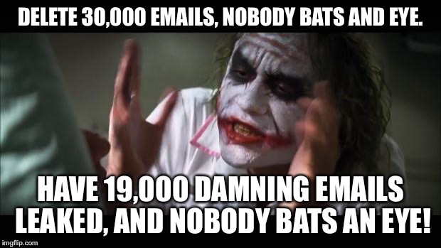 And everybody loses their minds | DELETE 30,000 EMAILS, NOBODY BATS AND EYE. HAVE 19,000 DAMNING EMAILS LEAKED, AND NOBODY BATS AN EYE! | image tagged in memes,and everybody loses their minds,AdviceAnimals | made w/ Imgflip meme maker