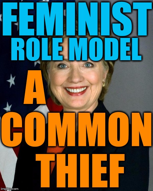 Hillary Clinton | FEMINIST; ROLE MODEL; A; COMMON THIEF | image tagged in hillaryclinton | made w/ Imgflip meme maker