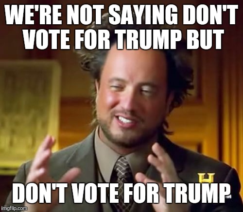 Ancient Aliens Meme | WE'RE NOT SAYING DON'T VOTE FOR TRUMP BUT; DON'T VOTE FOR TRUMP | image tagged in memes,ancient aliens | made w/ Imgflip meme maker