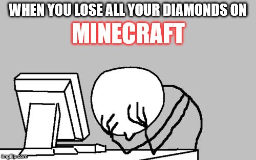 Computer Guy Facepalm | WHEN YOU LOSE ALL YOUR DIAMONDS ON; MINECRAFT | image tagged in memes,computer guy facepalm | made w/ Imgflip meme maker