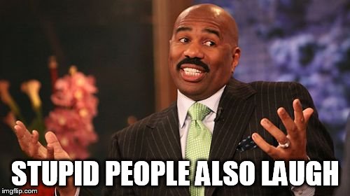 STUPID PEOPLE ALSO LAUGH | image tagged in memes,steve harvey | made w/ Imgflip meme maker