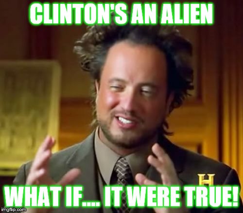 Ancient Aliens | CLINTON'S AN ALIEN; WHAT IF.... IT WERE TRUE! | image tagged in memes,ancient aliens | made w/ Imgflip meme maker