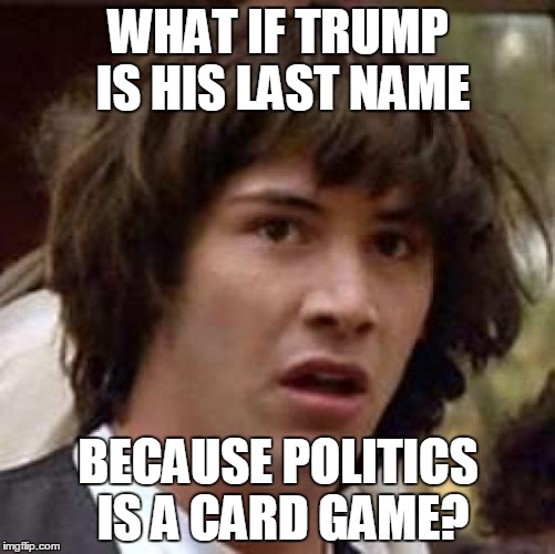 Coincidence?     | WHAT IF TRUMP IS HIS LAST NAME; BECAUSE POLITICS IS A CARD GAME? | image tagged in memes,conspiracy keanu | made w/ Imgflip meme maker