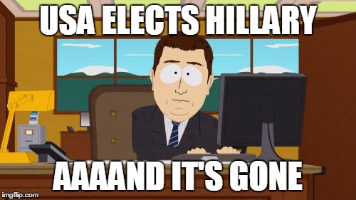 250 year experiment concludes | USA ELECTS HILLARY; AAAAND IT'S GONE | image tagged in memes,aaaaand its gone | made w/ Imgflip meme maker