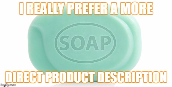 soap | I REALLY PREFER A MORE; DIRECT PRODUCT DESCRIPTION | image tagged in soap | made w/ Imgflip meme maker