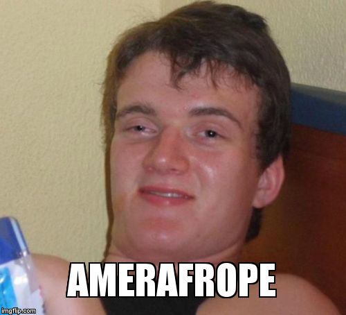 10 Guy Meme | AMERAFROPE | image tagged in memes,10 guy | made w/ Imgflip meme maker