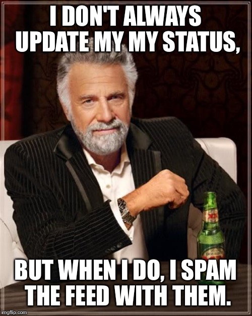Updating my status | I DON'T ALWAYS UPDATE MY MY STATUS, BUT WHEN I DO, I SPAM THE FEED WITH THEM. | image tagged in memes,the most interesting man in the world,updating my status,status updates | made w/ Imgflip meme maker