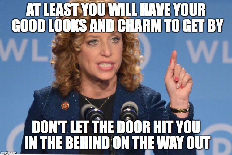 Debbie Wasserman Schultz | AT LEAST YOU WILL HAVE YOUR GOOD LOOKS AND CHARM TO GET BY; DON'T LET THE DOOR HIT YOU IN THE BEHIND ON THE WAY OUT | image tagged in debbie wasserman schultz | made w/ Imgflip meme maker