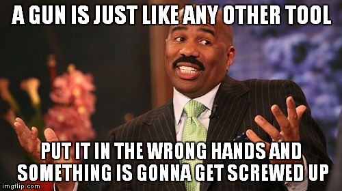 Steve Harvey Meme | A GUN IS JUST LIKE ANY OTHER TOOL PUT IT IN THE WRONG HANDS AND SOMETHING IS GONNA GET SCREWED UP | image tagged in memes,steve harvey | made w/ Imgflip meme maker