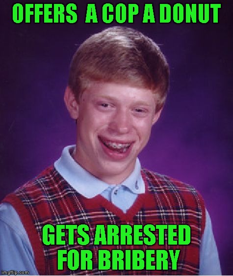 Bad Luck Brian Meme | OFFERS  A COP A DONUT; GETS ARRESTED FOR BRIBERY | image tagged in memes,bad luck brian | made w/ Imgflip meme maker