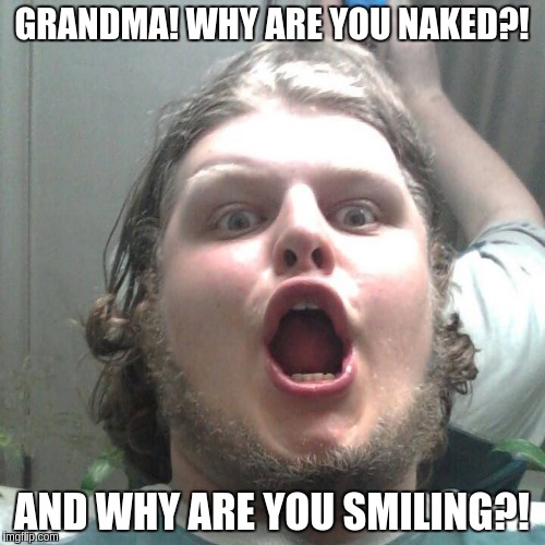 WTF | GRANDMA! WHY ARE YOU NAKED?! AND WHY ARE YOU SMILING?! | image tagged in wtf | made w/ Imgflip meme maker
