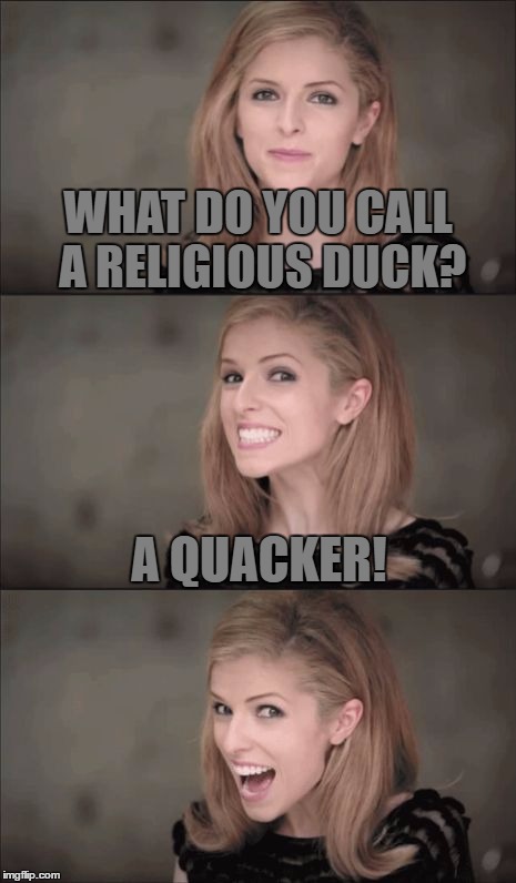 Bad Pun Anna Kendrick, I Literally Came Up With The Joke On The Fly... | WHAT DO YOU CALL A RELIGIOUS DUCK? A QUACKER! | image tagged in memes,bad pun anna kendrick,bad pun,funny,religion,duck | made w/ Imgflip meme maker
