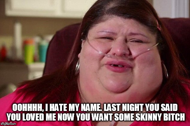 OOHHHH, I HATE MY NAME. LAST NIGHT YOU SAID YOU LOVED ME NOW YOU WANT SOME SKINNY B**CH | made w/ Imgflip meme maker
