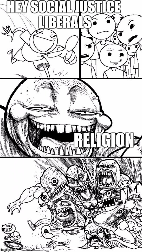 Hey Internet | HEY SOCIAL JUSTICE LIBERALS; RELIGION | image tagged in memes,hey internet,religion,liberals | made w/ Imgflip meme maker