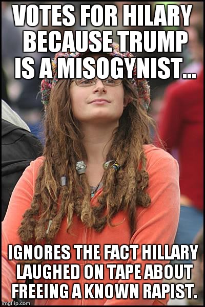 College Liberal Meme | VOTES FOR HILARY BECAUSE TRUMP IS A MISOGYNIST... IGNORES THE FACT HILLARY LAUGHED ON TAPE ABOUT FREEING A KNOWN RAPIST. | image tagged in memes,college liberal | made w/ Imgflip meme maker