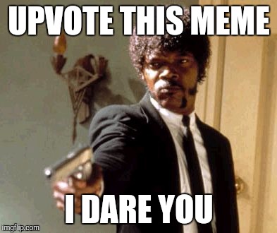 Say That Again I Dare You Meme | UPVOTE THIS MEME; I DARE YOU | image tagged in memes,say that again i dare you | made w/ Imgflip meme maker