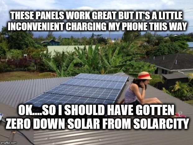 THESE PANELS WORK GREAT BUT IT'S A LITTLE INCONVENIENT CHARGING MY PHONE THIS WAY; OK....SO I SHOULD HAVE GOTTEN ZERO DOWN SOLAR FROM SOLARCITY | image tagged in up on the roof | made w/ Imgflip meme maker