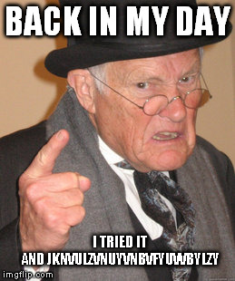 Back In My Day Meme | BACK IN MY DAY I TRIED IT AND JKNVULZVNUYVNBVFYUVVBYLZY | image tagged in memes,back in my day | made w/ Imgflip meme maker