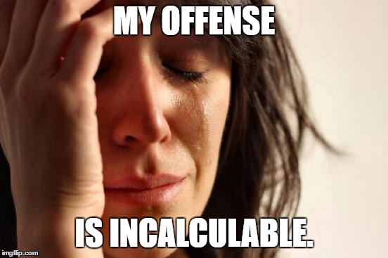 First World Problems Meme | MY OFFENSE IS INCALCULABLE. | image tagged in memes,first world problems | made w/ Imgflip meme maker