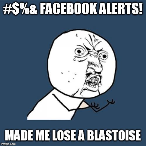 Y U No Meme | #$%& FACEBOOK ALERTS! MADE ME LOSE A BLASTOISE | image tagged in memes,y u no | made w/ Imgflip meme maker