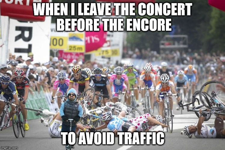WHEN I LEAVE THE CONCERT BEFORE THE ENCORE; TO AVOID TRAFFIC | image tagged in AdviceAnimals | made w/ Imgflip meme maker