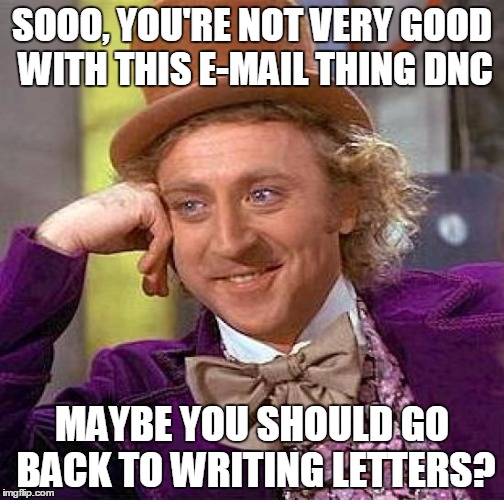 Creepy Condescending Wonka | SOOO, YOU'RE NOT VERY GOOD WITH THIS E-MAIL THING DNC; MAYBE YOU SHOULD GO BACK TO WRITING LETTERS? | image tagged in memes,creepy condescending wonka | made w/ Imgflip meme maker