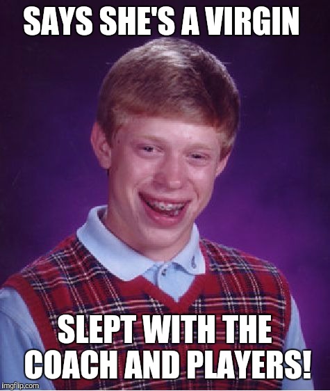 Bad Luck Brian Meme | SAYS SHE'S A VIRGIN SLEPT WITH THE COACH AND PLAYERS! | image tagged in memes,bad luck brian | made w/ Imgflip meme maker