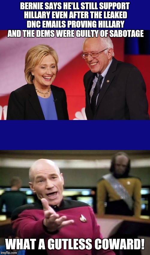 Bernie continues to prove that he is a puppet of the Democratic party | BERNIE SAYS HE'LL STILL SUPPORT HILLARY EVEN AFTER THE LEAKED DNC EMAILS PROVING HILLARY AND THE DEMS WERE GUILTY OF SABOTAGE; WHAT A GUTLESS COWARD! | image tagged in memes,hillary clinton,crookedhillary,bernie sanders | made w/ Imgflip meme maker