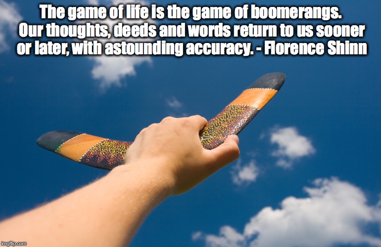 The game of life is the game of boomerangs. Our thoughts, deeds and words return to us sooner or later, with astounding accuracy. - Florence Shinn | image tagged in boomerang,words | made w/ Imgflip meme maker