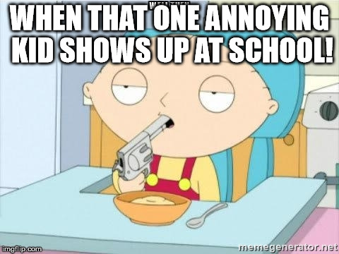 WHEN THAT ONE ANNOYING KID SHOWS UP AT SCHOOL! | made w/ Imgflip meme maker