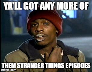 Y'all Got Any More Of That | YA'LL GOT ANY MORE OF; THEM STRANGER THINGS EPISODES | image tagged in memes,yall got any more of | made w/ Imgflip meme maker