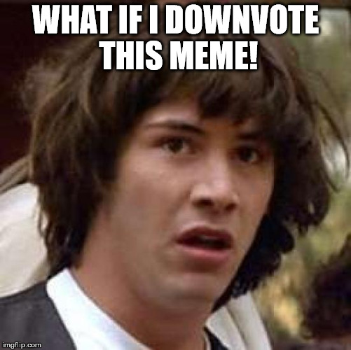 Conspiracy Keanu Meme | WHAT IF I DOWNVOTE THIS MEME! | image tagged in memes,conspiracy keanu | made w/ Imgflip meme maker