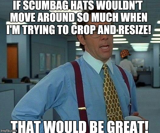 If you noticed the guy behind me with the scumbag hat then you're following to close to this meme! | IF SCUMBAG HATS WOULDN'T MOVE AROUND SO MUCH WHEN I'M TRYING TO CROP AND RESIZE! THAT WOULD BE GREAT! | image tagged in memes,that would be great,scumbag | made w/ Imgflip meme maker