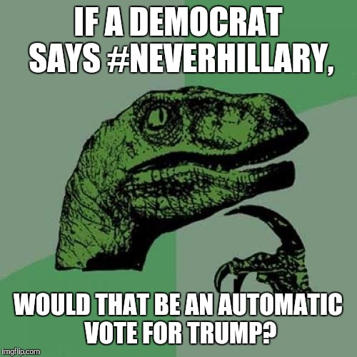 Philosoraptor | IF A DEMOCRAT SAYS #NEVERHILLARY, WOULD THAT BE AN AUTOMATIC VOTE FOR TRUMP? | image tagged in memes,philosoraptor | made w/ Imgflip meme maker