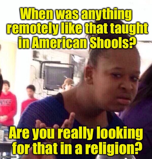 Black Girl Wat Meme | When was anything remotely like that taught in American Shools? Are you really looking for that in a religion? | image tagged in memes,black girl wat | made w/ Imgflip meme maker