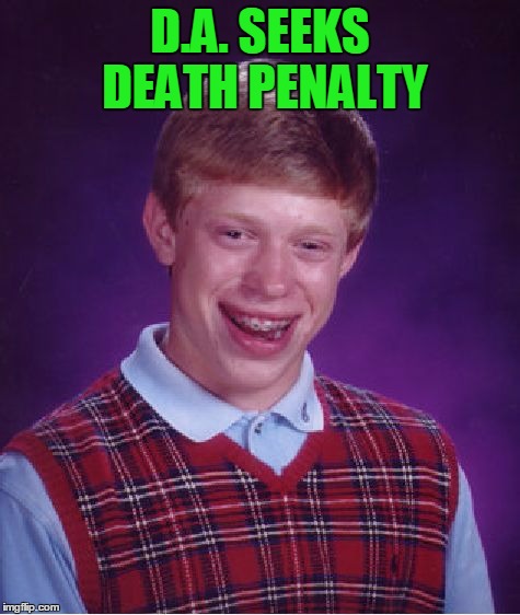 Bad Luck Brian Meme | D.A. SEEKS DEATH PENALTY | image tagged in memes,bad luck brian | made w/ Imgflip meme maker