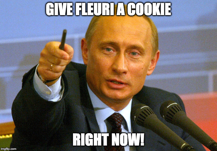 Putin "Give that man a Cookie" | GIVE FLEURI A COOKIE; RIGHT NOW! | image tagged in putin give that man a cookie | made w/ Imgflip meme maker