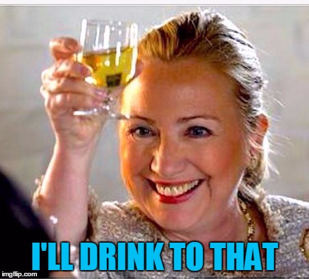 clinton toast | I'LL DRINK TO THAT | image tagged in clinton toast | made w/ Imgflip meme maker