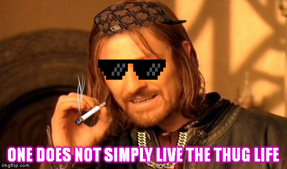 One Does Not Simply | ONE DOES NOT SIMPLY LIVE THE THUG LIFE | image tagged in memes,one does not simply,scumbag | made w/ Imgflip meme maker