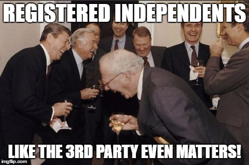 3rd Party Matters! |  REGISTERED INDEPENDENTS; LIKE THE 3RD PARTY EVEN MATTERS! | image tagged in memes,laughing men in suits,election 2016,democrats,republicans | made w/ Imgflip meme maker