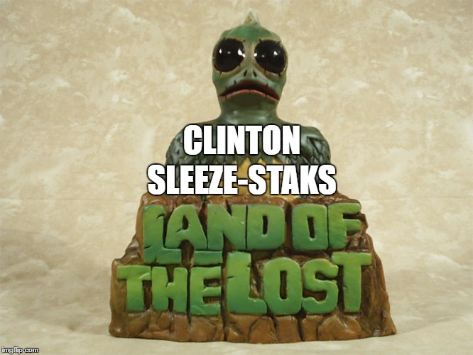 Clinton Sleeze-Staks | SLEEZE-STAKS; CLINTON | image tagged in clinton sleezstaks,hillary clinton,land of the lost | made w/ Imgflip meme maker