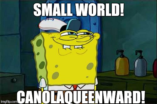 Don't You Squidward Meme | SMALL WORLD! CANOLAQUEENWARD! | image tagged in memes,dont you squidward | made w/ Imgflip meme maker