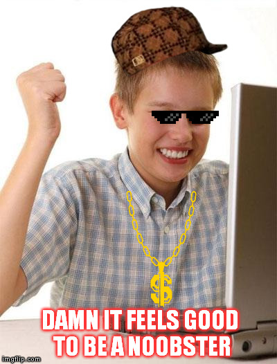 First Day On The Internet Kid Meme | DAMN IT FEELS GOOD TO BE A NOOBSTER | image tagged in memes,first day on the internet kid,scumbag | made w/ Imgflip meme maker