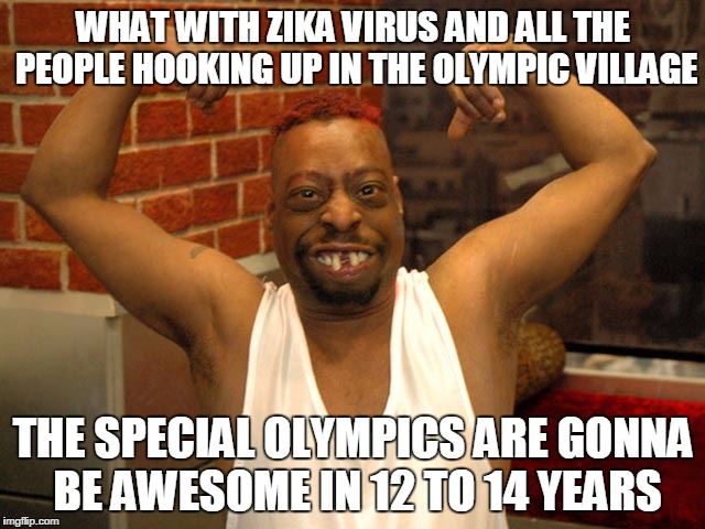 beetlejuice muscle | WHAT WITH ZIKA VIRUS AND ALL THE PEOPLE HOOKING UP IN THE OLYMPIC VILLAGE; THE SPECIAL OLYMPICS ARE GONNA BE AWESOME IN 12 TO 14 YEARS | image tagged in beetlejuice muscle | made w/ Imgflip meme maker