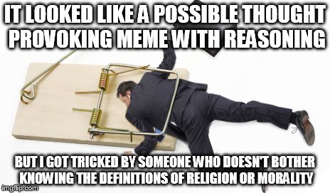 IT LOOKED LIKE A POSSIBLE THOUGHT PROVOKING MEME WITH REASONING BUT I GOT TRICKED BY SOMEONE WHO DOESN'T BOTHER KNOWING THE DEFINITIONS OF R | image tagged in caught in a trap | made w/ Imgflip meme maker